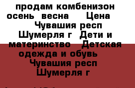 продам комбенизон осень -весна   › Цена ­ 700 - Чувашия респ., Шумерля г. Дети и материнство » Детская одежда и обувь   . Чувашия респ.,Шумерля г.